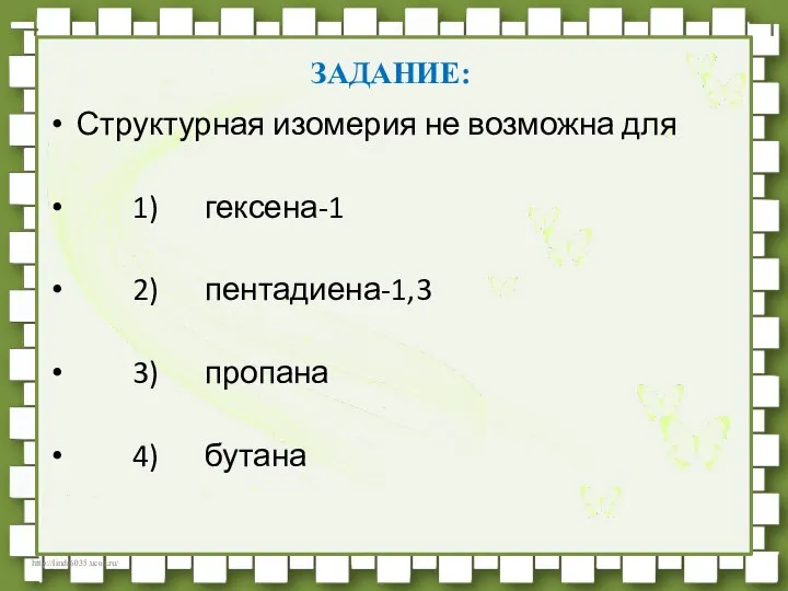 ЗАДАНИЕ: Структурная изомерия не возможна для 1) гексена-1 2) пентадиена-1,3 3) пропана 4) бутана