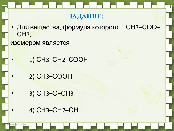 ЗАДАНИЕ: Для вещества, формула которого СН3–СОО–СН3, изомером является 1) СН3–СН2–СООН 2) СН3–СООН 3) СН3–О–СН3 4) СН3–СН2–ОН