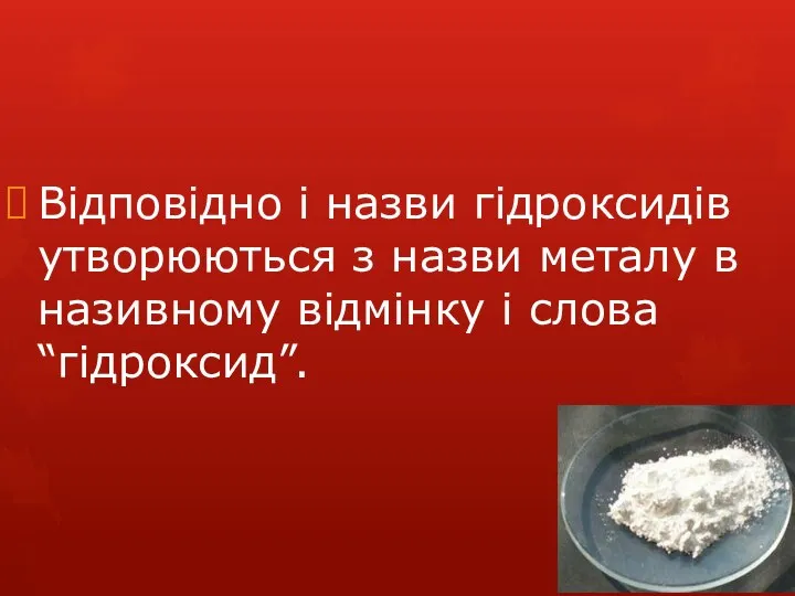 Відповідно і назви гідроксидів утворюються з назви металу в називному відмінку і слова “гідроксид”.