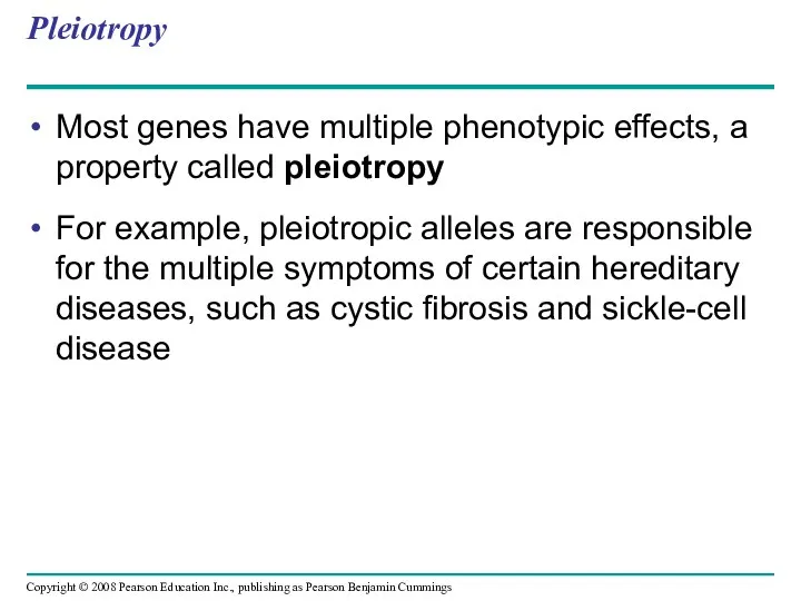 Pleiotropy Most genes have multiple phenotypic effects, a property called pleiotropy