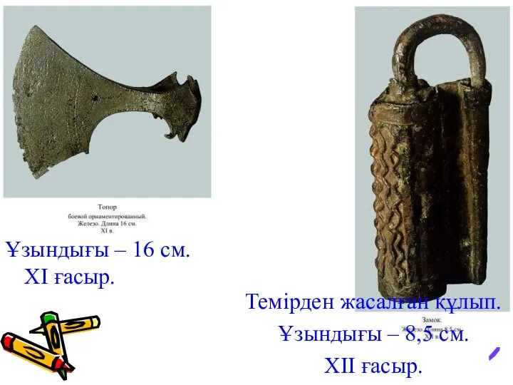 Балта. Ұзындығы – 16 см. ХІ ғасыр. Темірден жасалған құлып. Ұзындығы – 8,5 см. ХІІ ғасыр.