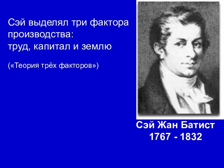 Сэй Жан Батист 1767 - 1832 Сэй выделял три фактора производства: