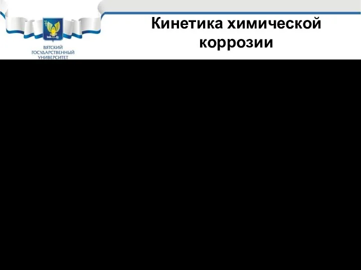 Кинетика химической коррозии Все эти стадии протекают быстро, поэтому коррозия на