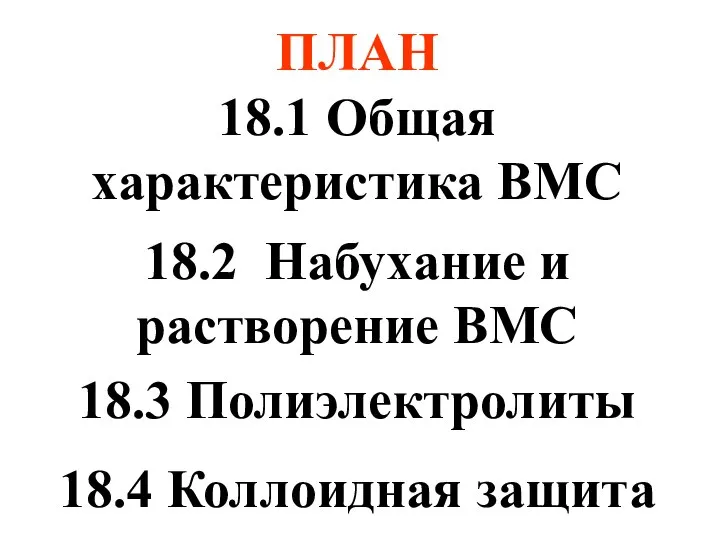 ПЛАН 18.1 Общая характеристика ВМС 18.2 Набухание и растворение ВМС 18.3 Полиэлектролиты 18.4 Коллоидная защита