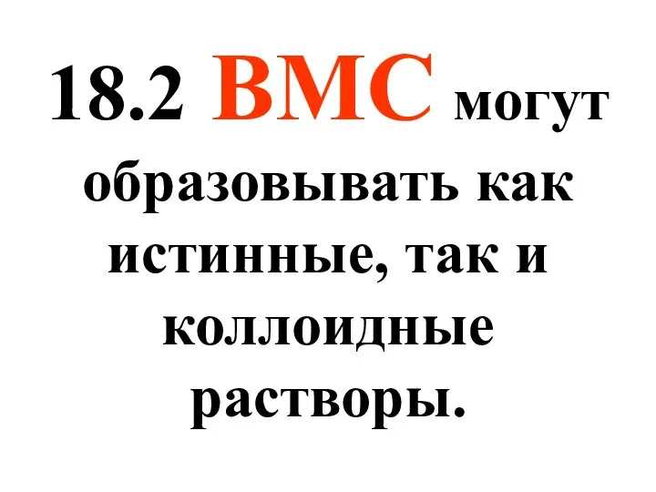 18.2 ВМС могут образовывать как истинные, так и коллоидные растворы.