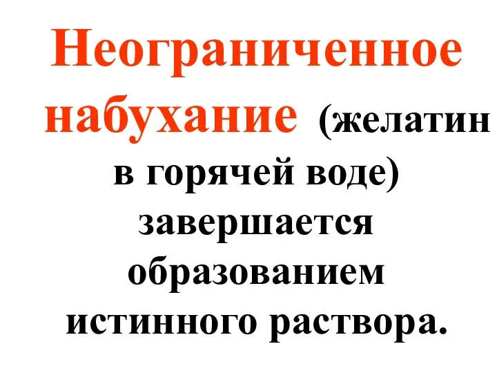 Неограниченное набухание (желатин в горячей воде) завершается образованием истинного раствора.