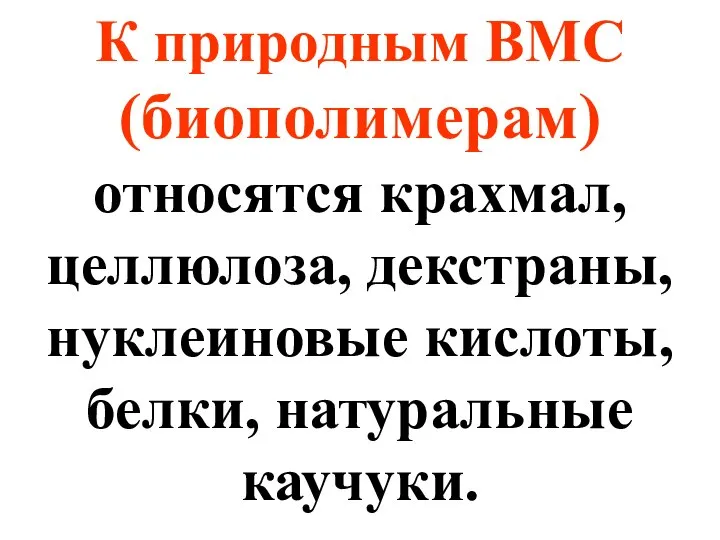 К природным ВМС (биополимерам) относятся крахмал, целлюлоза, декстраны, нуклеиновые кислоты, белки, натуральные каучуки.