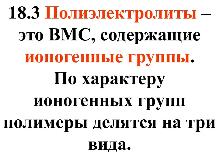 18.3 Полиэлектролиты – это ВМС, содержащие ионогенные группы. По характеру ионогенных