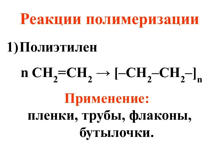 Реакции полимеризации Полиэтилен n CH2=CH2 → [–CH2–CH2–]n Применение: пленки, трубы, флаконы, бутылочки.