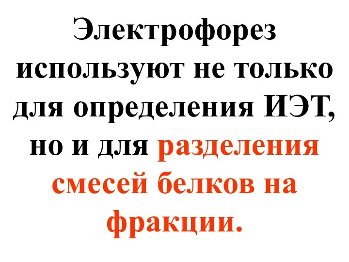 Электрофорез используют не только для определения ИЭТ, но и для разделения смесей белков на фракции.