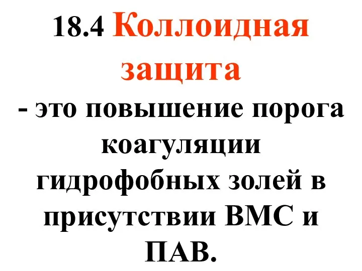 18.4 Коллоидная защита - это повышение порога коагуляции гидрофобных золей в присутствии ВМС и ПАВ.