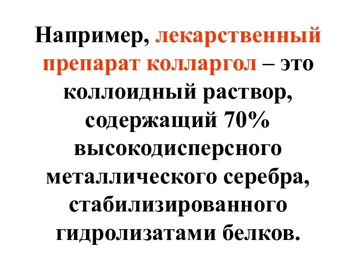 Например, лекарственный препарат колларгол – это коллоидный раствор, содержащий 70% высокодисперсного металлического серебра, стабилизированного гидролизатами белков.