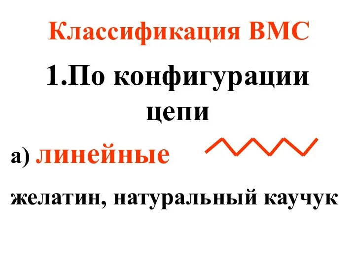 Классификация ВМС 1.По конфигурации цепи а) линейные желатин, натуральный каучук