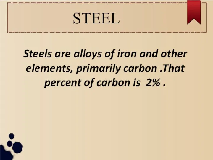 STEEL Steels are alloys of iron and other elements, primarily carbon