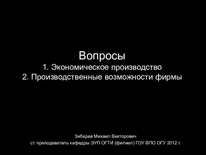 Вопросы 1. Экономическое производство 2. Производственные возможности фирмы Зибарев Михаил Викторович