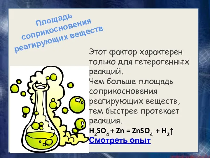 Этот фактор характерен только для гетерогенных реакций. Чем больше площадь соприкосновения