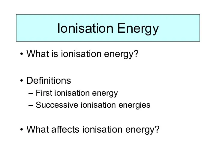 Ionisation Energy What is ionisation energy? Definitions First ionisation energy Successive