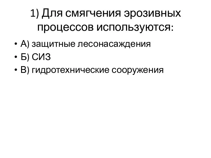 1) Для смягчения эрозивных процессов используются: А) защитные лесонасаждения Б) СИЗ В) гидротехнические сооружения