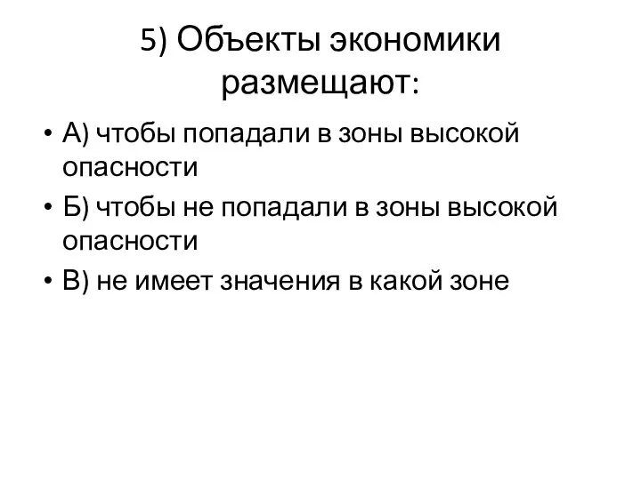 5) Объекты экономики размещают: А) чтобы попадали в зоны высокой опасности