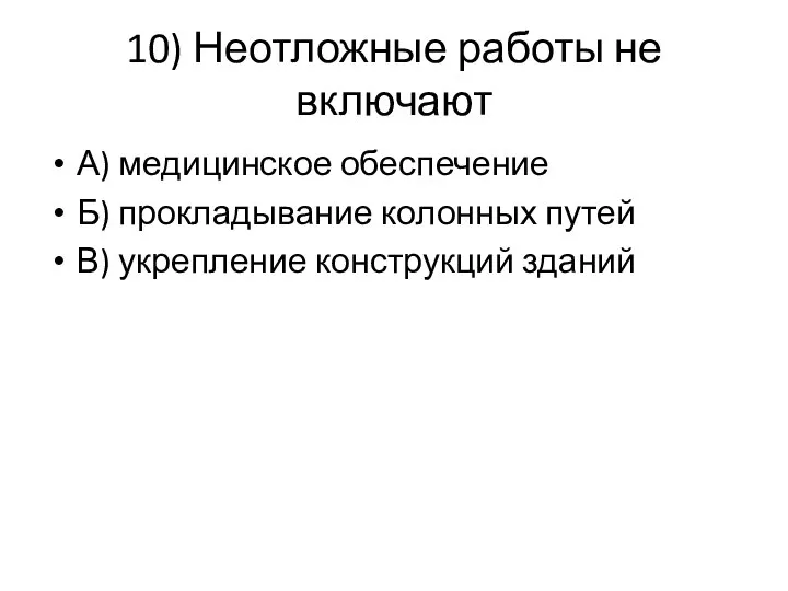 10) Неотложные работы не включают А) медицинское обеспечение Б) прокладывание колонных путей В) укрепление конструкций зданий