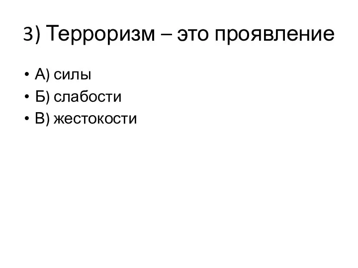 3) Терроризм – это проявление А) силы Б) слабости В) жестокости