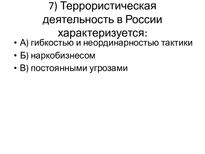 7) Террористическая деятельность в России характеризуется: А) гибкостью и неординарностью тактики Б) наркобизнесом В) постоянными угрозами