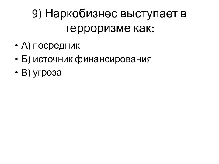 9) Наркобизнес выступает в терроризме как: А) посредник Б) источник финансирования В) угроза