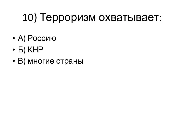 10) Терроризм охватывает: А) Россию Б) КНР В) многие страны