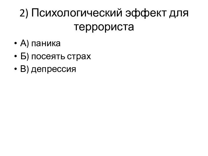 2) Психологический эффект для террориста А) паника Б) посеять страх В) депрессия