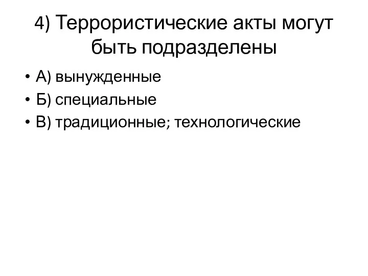 4) Террористические акты могут быть подразделены А) вынужденные Б) специальные В) традиционные; технологические