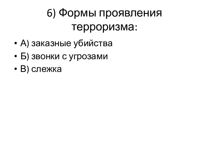 6) Формы проявления терроризма: А) заказные убийства Б) звонки с угрозами В) слежка