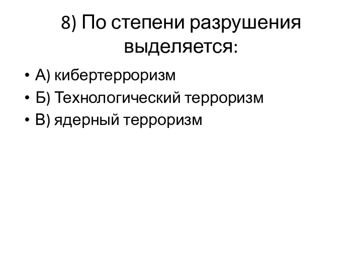 8) По степени разрушения выделяется: А) кибертерроризм Б) Технологический терроризм В) ядерный терроризм