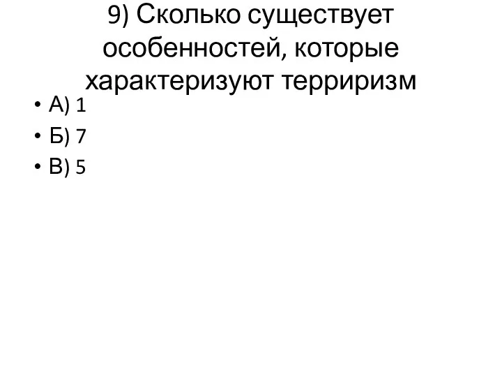 9) Сколько существует особенностей, которые характеризуют терриризм А) 1 Б) 7 В) 5