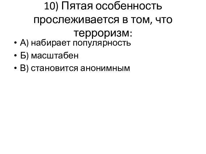 10) Пятая особенность прослеживается в том, что терроризм: А) набирает популярность Б) масштабен В) становится анонимным