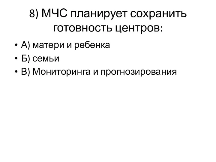 8) МЧС планирует сохранить готовность центров: А) матери и ребенка Б) семьи В) Мониторинга и прогнозирования