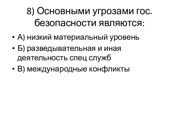 8) Основными угрозами гос. безопасности являются: А) низкий материальный уровень Б)