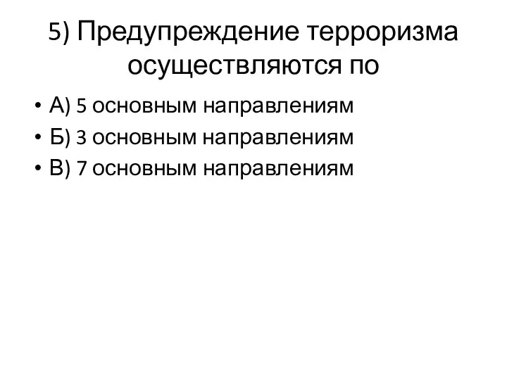 5) Предупреждение терроризма осуществляются по А) 5 основным направлениям Б) 3