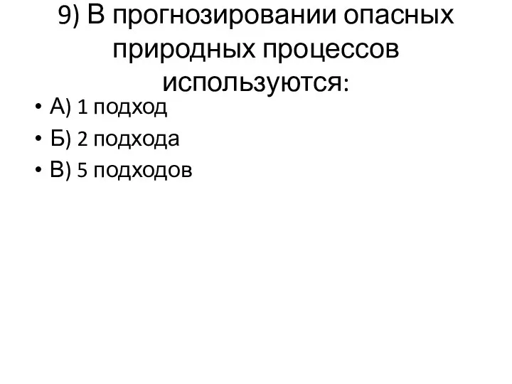 9) В прогнозировании опасных природных процессов используются: А) 1 подход Б) 2 подхода В) 5 подходов