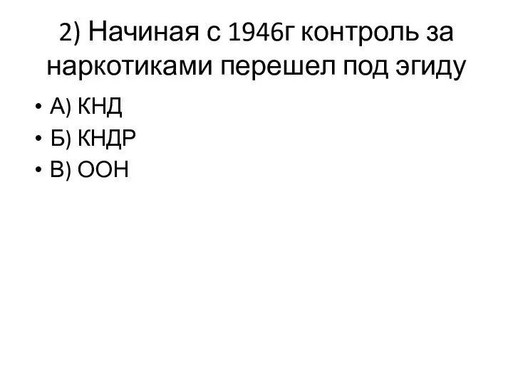 2) Начиная с 1946г контроль за наркотиками перешел под эгиду А) КНД Б) КНДР В) ООН