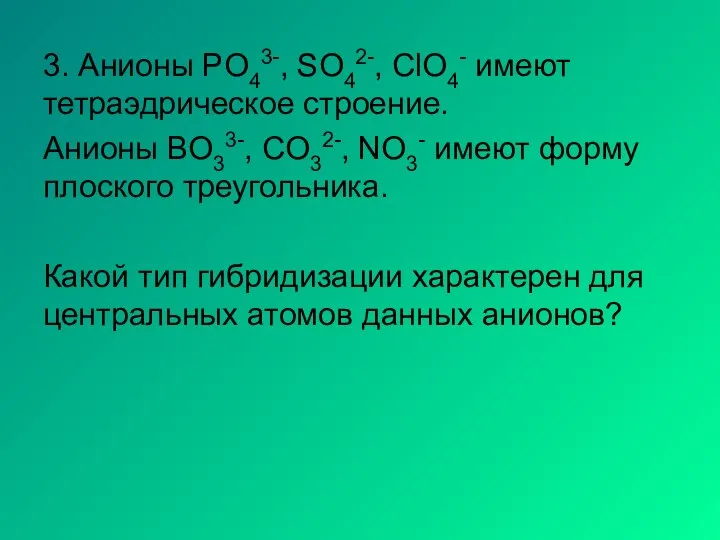 3. Анионы PO43-, SO42-, ClO4- имеют тетраэдрическое строение. Анионы BO33-, CO32-,