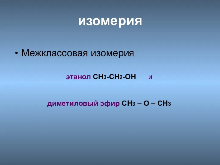 изомерия Межклассовая изомерия этанол CH3-CH2-OH и диметиловый эфир CH3 – О – CH3