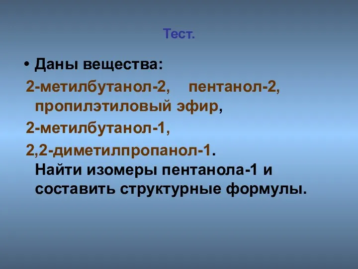 Тест. Даны вещества: 2-метилбутанол-2, пентанол-2, пропилэтиловый эфир, 2-метилбутанол-1, 2,2-диметилпропанол-1. Найти изомеры пентанола-1 и составить структурные формулы.