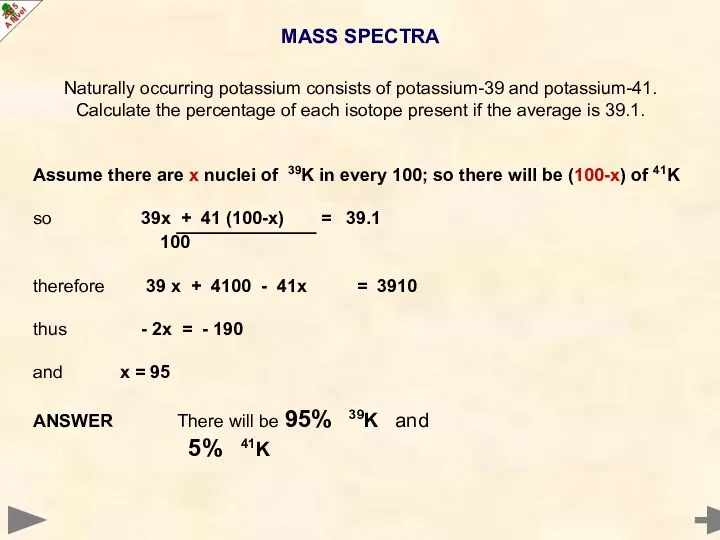 MASS SPECTRA Naturally occurring potassium consists of potassium-39 and potassium-41. Calculate