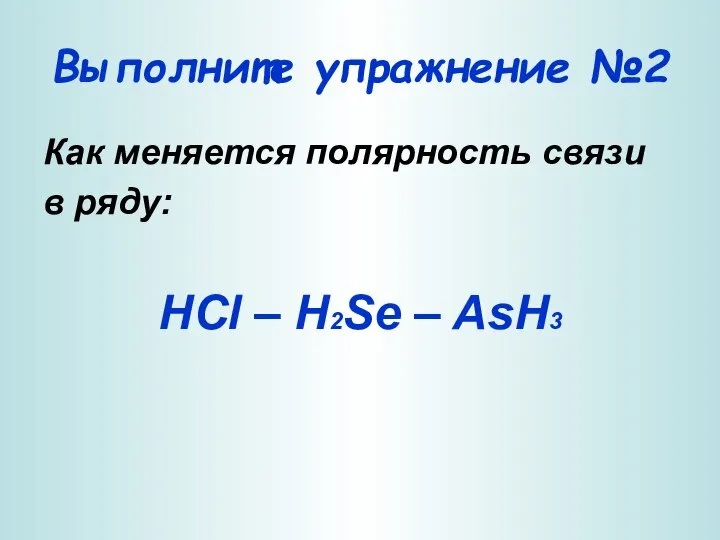 Выполните упражнение №2 Как меняется полярность связи в ряду: HCl – H2Se – AsH3