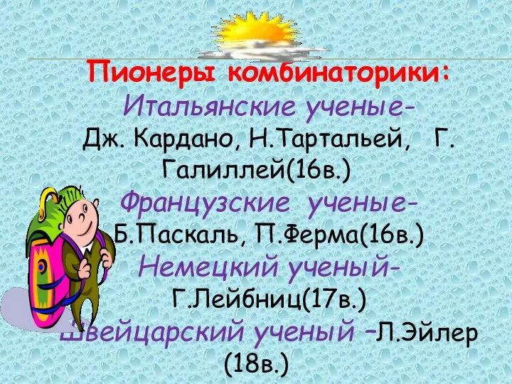 Пионеры комбинаторики: Итальянские ученые- Дж. Кардано, Н.Тартальей, Г.Галиллей(16в.) Французские ученые- Б.Паскаль,