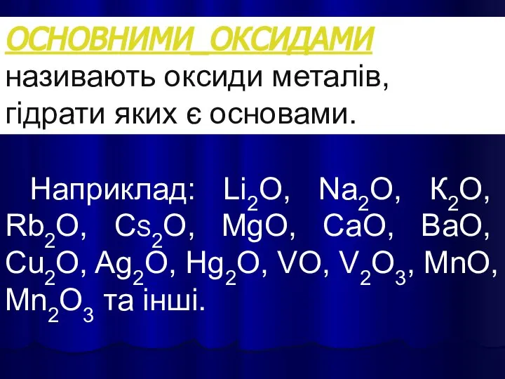 ОСНОВНИМИ_ОКСИДАМИ називають оксиди металів, гідрати яких є основами. Наприклад: Lі2O, Nа2O,