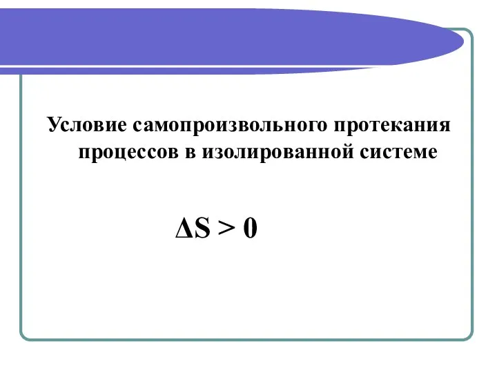 Условие самопроизвольного протекания процессов в изолированной системе ΔS > 0