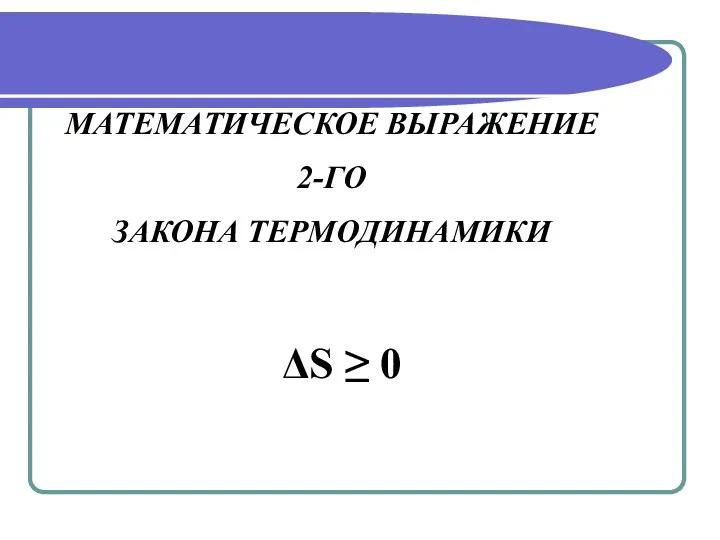 МАТЕМАТИЧЕСКОЕ ВЫРАЖЕНИЕ 2-ГО ЗАКОНА ТЕРМОДИНАМИКИ ΔS ≥ 0