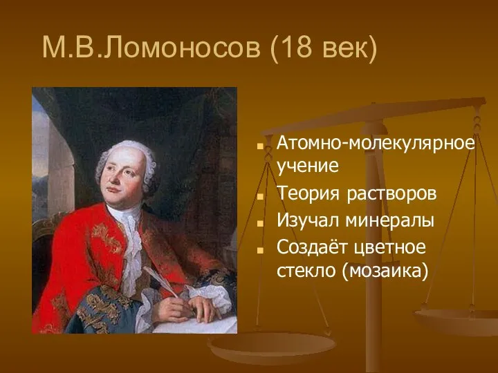 М.В.Ломоносов (18 век) Атомно-молекулярное учение Теория растворов Изучал минералы Создаёт цветное стекло (мозаика)