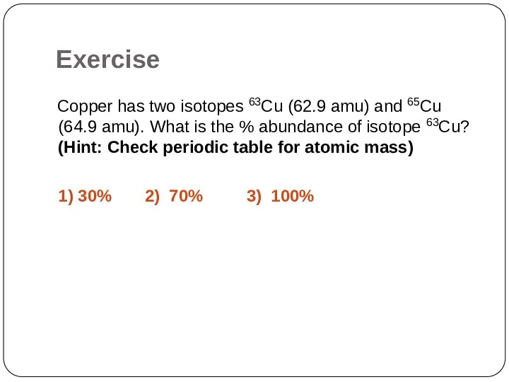 Exercise Copper has two isotopes 63Cu (62.9 amu) and 65Cu (64.9